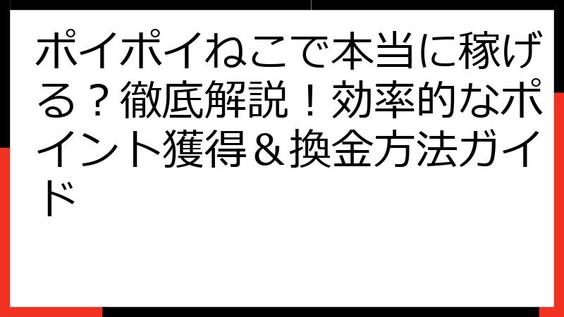 ポイポイねこで本当に稼げる？徹底解説！効率的なポイント獲得＆換金方法ガイド