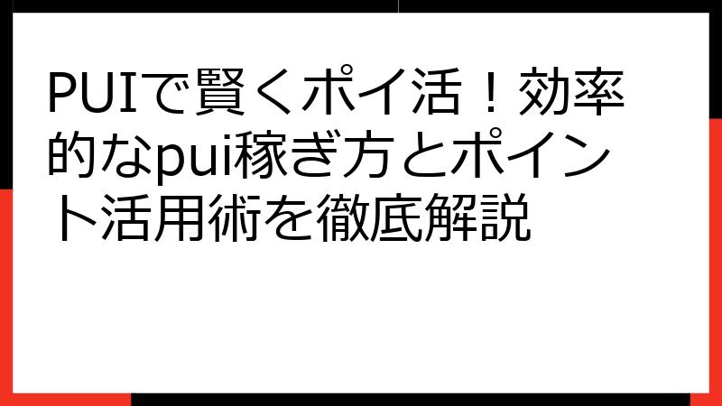 PUIで賢くポイ活！効率的なpui稼ぎ方とポイント活用術を徹底解説