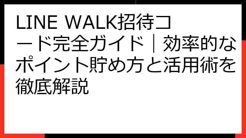LINE WALK招待コード完全ガイド｜効率的なポイント貯め方と活用術を徹底解説