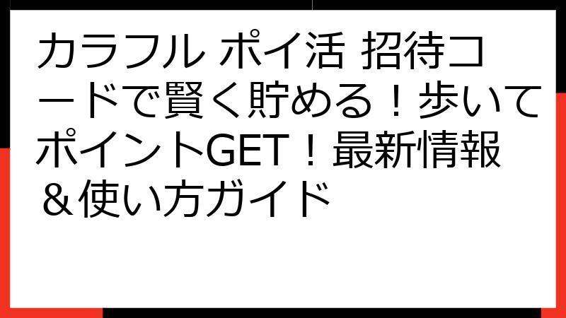 カラフル ポイ活 招待コードで賢く貯める！歩いてポイントGET！最新情報＆使い方ガイド