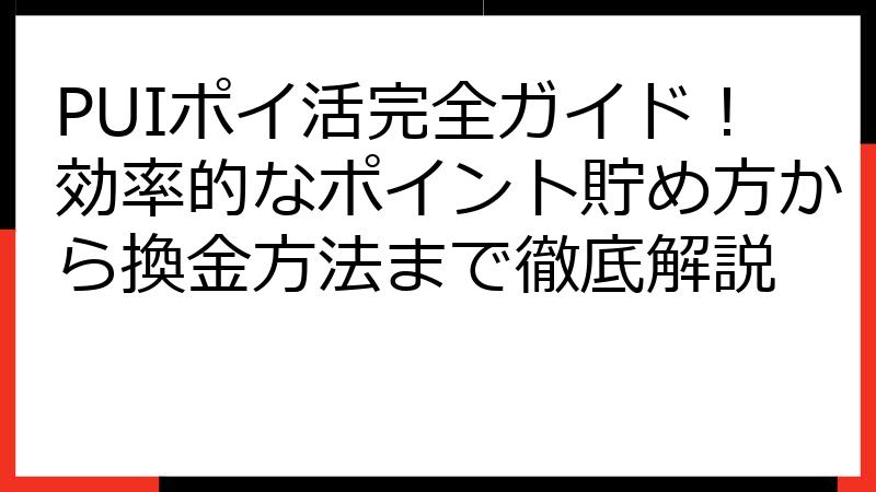 PUIポイ活完全ガイド！効率的なポイント貯め方から換金方法まで徹底解説
