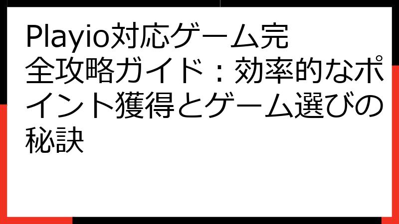Playio対応ゲーム完全攻略ガイド：効率的なポイント獲得とゲーム選びの秘訣