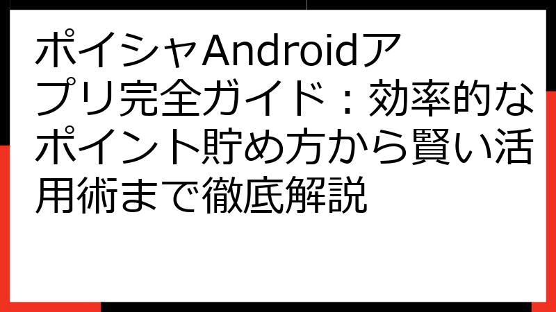 ポイシャAndroidアプリ完全ガイド：効率的なポイント貯め方から賢い活用術まで徹底解説