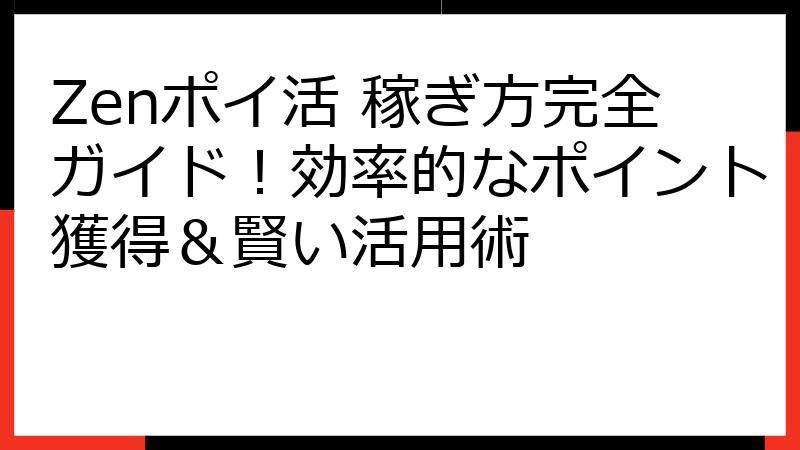 Zenポイ活 稼ぎ方完全ガイド！効率的なポイント獲得＆賢い活用術