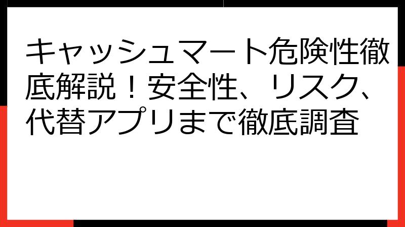 キャッシュマート危険性徹底解説！安全性、リスク、代替アプリまで徹底調査