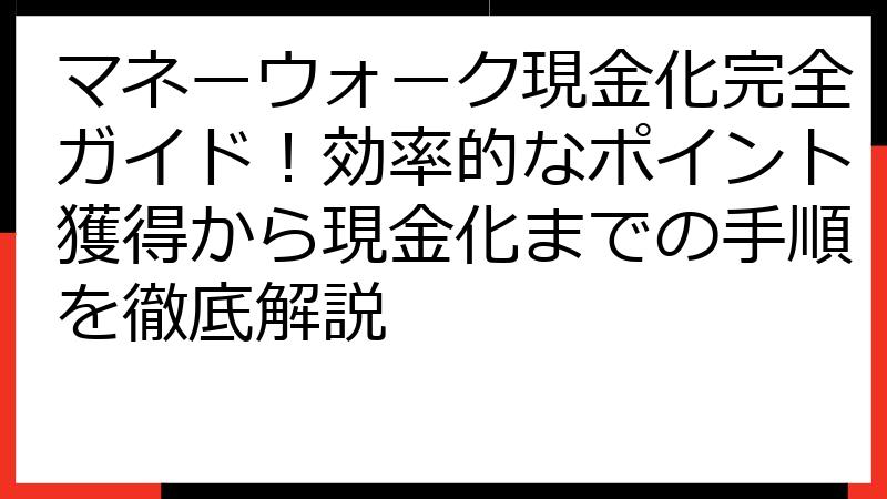マネーウォーク現金化完全ガイド！効率的なポイント獲得から現金化までの手順を徹底解説