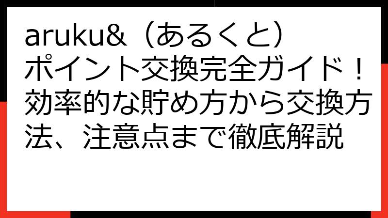aruku&（あるくと）ポイント交換完全ガイド！効率的な貯め方から交換方法、注意点まで徹底解説