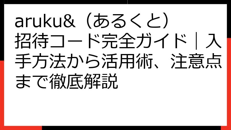 aruku&（あるくと）招待コード完全ガイド｜入手方法から活用術、注意点まで徹底解説