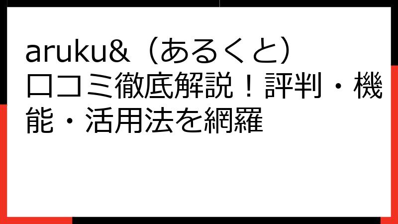 aruku&（あるくと）口コミ徹底解説！評判・機能・活用法を網羅