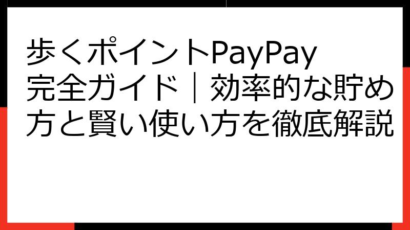 歩くポイントPayPay完全ガイド｜効率的な貯め方と賢い使い方を徹底解説