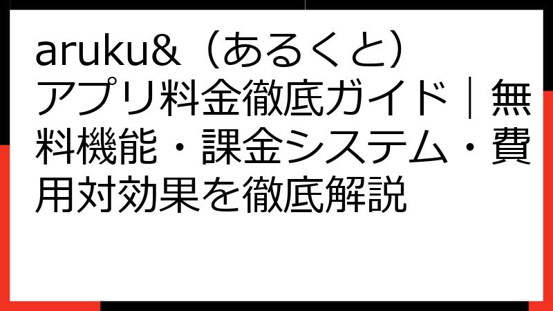 aruku&（あるくと）アプリ料金徹底ガイド｜無料機能・課金システム・費用対効果を徹底解説