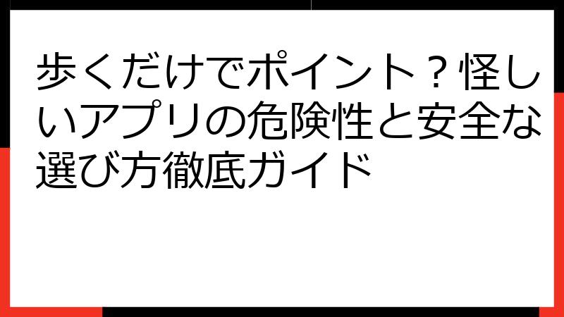 歩くだけでポイント？怪しいアプリの危険性と安全な選び方徹底ガイド