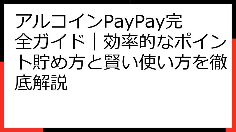 アルコインPayPay完全ガイド｜効率的なポイント貯め方と賢い使い方を徹底解説