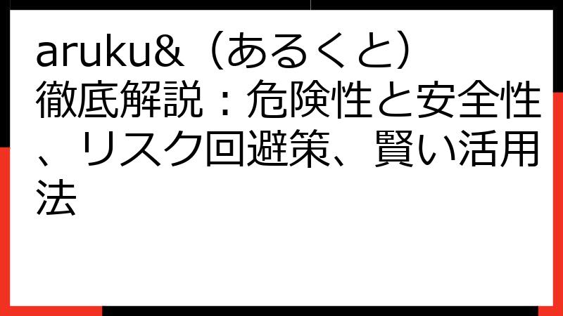 aruku&（あるくと）徹底解説：危険性と安全性、リスク回避策、賢い活用法