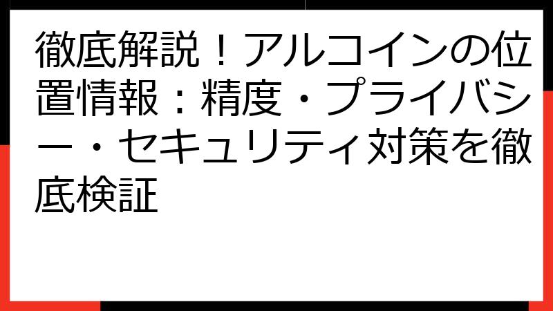 徹底解説！アルコインの位置情報：精度・プライバシー・セキュリティ対策を徹底検証