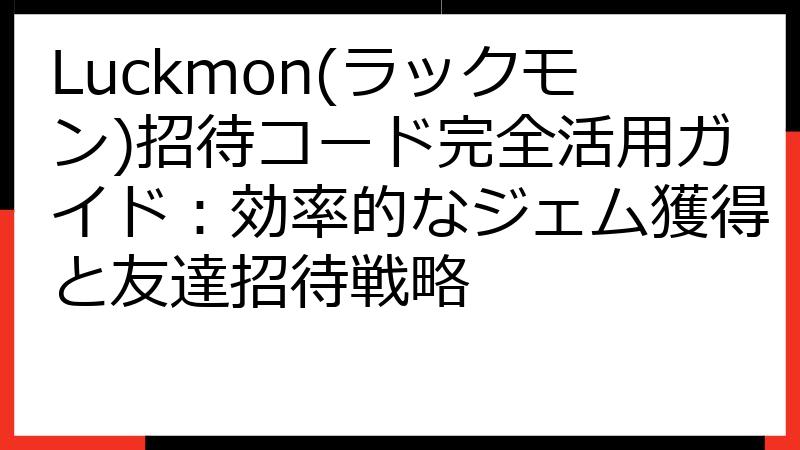 Luckmon(ラックモン)招待コード完全活用ガイド：効率的なジェム獲得と友達招待戦略