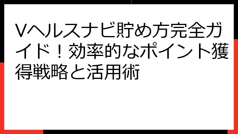 Vヘルスナビ貯め方完全ガイド！効率的なポイント獲得戦略と活用術