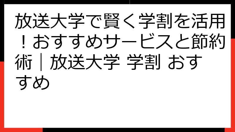 放送大学で賢く学割を活用！おすすめサービスと節約術｜放送大学 学割 おすすめ