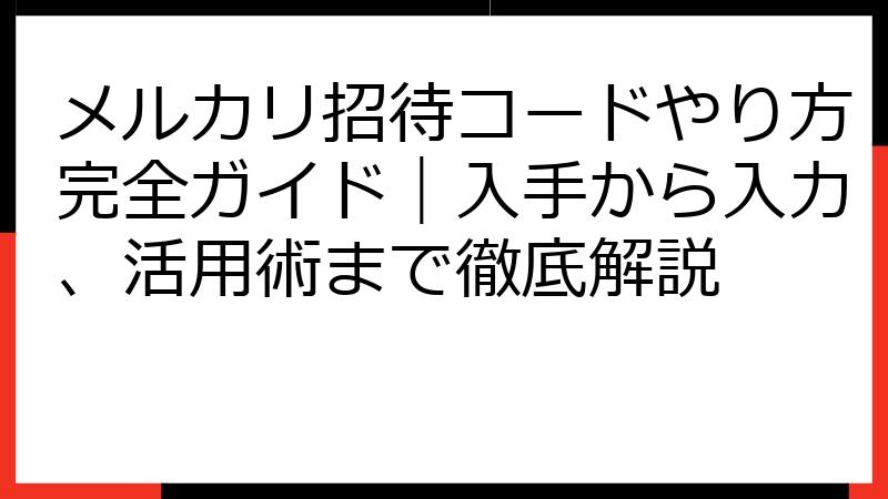 メルカリ招待コードやり方完全ガイド｜入手から入力、活用術まで徹底解説