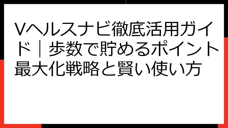 Vヘルスナビ徹底活用ガイド｜歩数で貯めるポイント最大化戦略と賢い使い方