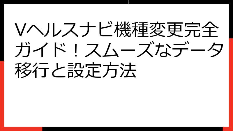 Vヘルスナビ機種変更完全ガイド！スムーズなデータ移行と設定方法