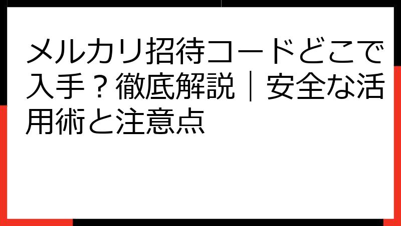 メルカリ招待コードどこで入手？徹底解説｜安全な活用術と注意点