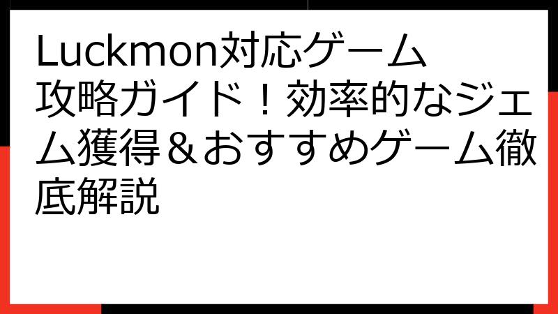 Luckmon対応ゲーム攻略ガイド！効率的なジェム獲得＆おすすめゲーム徹底解説