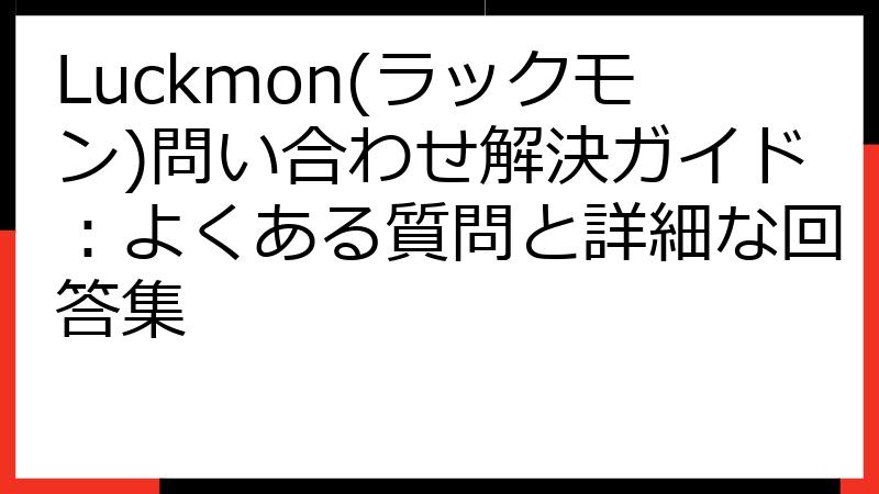 Luckmon(ラックモン)問い合わせ解決ガイド：よくある質問と詳細な回答集