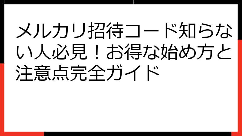 メルカリ招待コード知らない人必見！お得な始め方と注意点完全ガイド