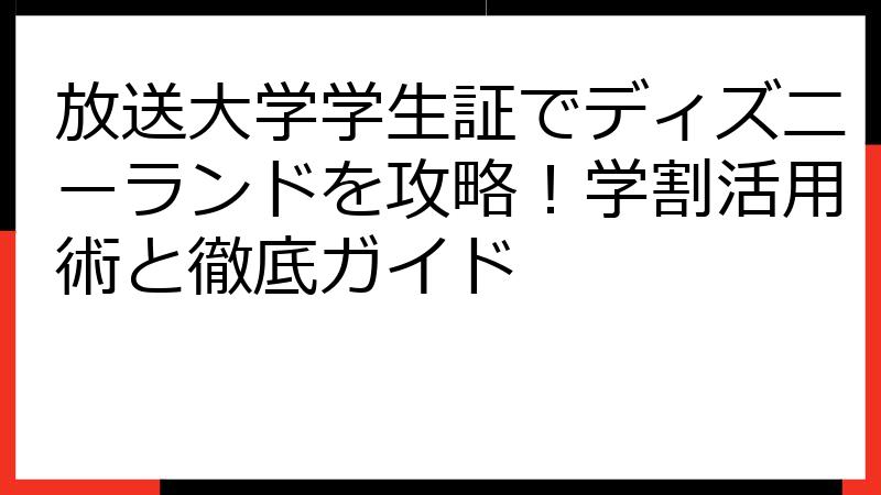放送大学学生証でディズニーランドを攻略！学割活用術と徹底ガイド