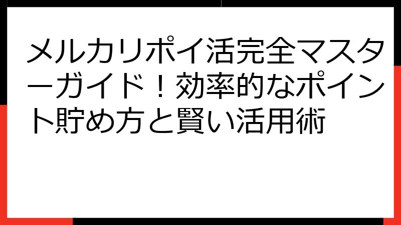 メルカリポイ活完全マスターガイド！効率的なポイント貯め方と賢い活用術