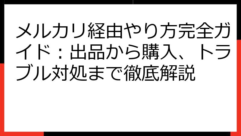 メルカリ経由やり方完全ガイド：出品から購入、トラブル対処まで徹底解説
