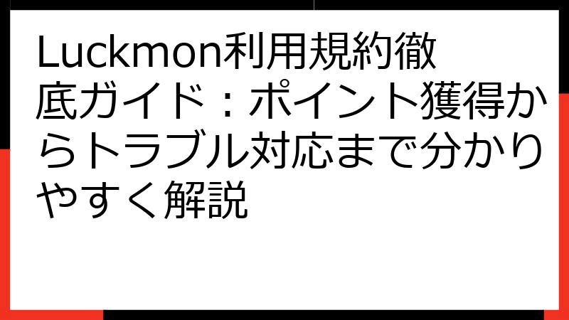 Luckmon利用規約徹底ガイド：ポイント獲得からトラブル対応まで分かりやすく解説