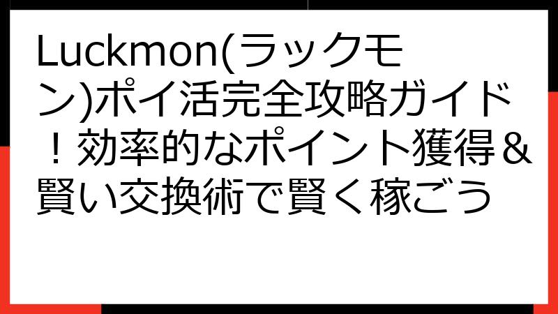 Luckmon(ラックモン)ポイ活完全攻略ガイド！効率的なポイント獲得＆賢い交換術で賢く稼ごう