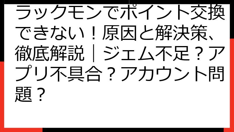ラックモンでポイント交換できない！原因と解決策、徹底解説｜ジェム不足？アプリ不具合？アカウント問題？