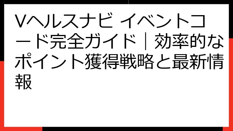 Vヘルスナビ イベントコード完全ガイド｜効率的なポイント獲得戦略と最新情報
