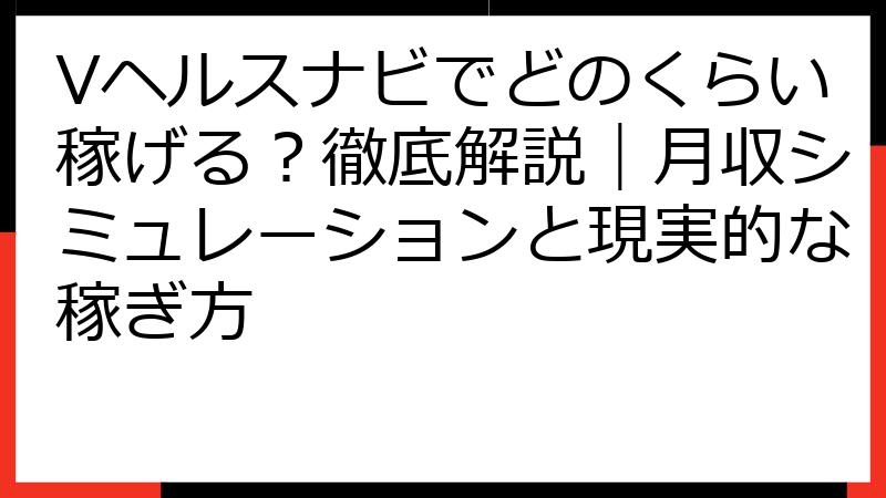 Vヘルスナビでどのくらい稼げる？徹底解説｜月収シミュレーションと現実的な稼ぎ方