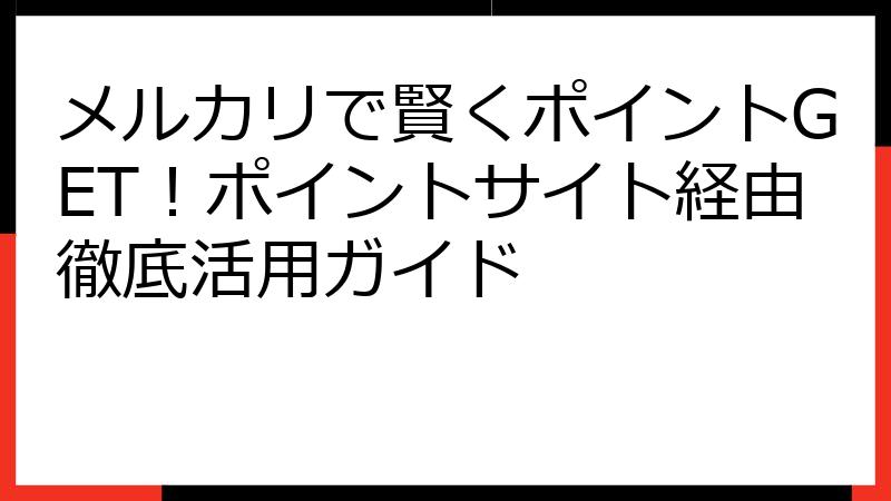 メルカリで賢くポイントGET！ポイントサイト経由徹底活用ガイド