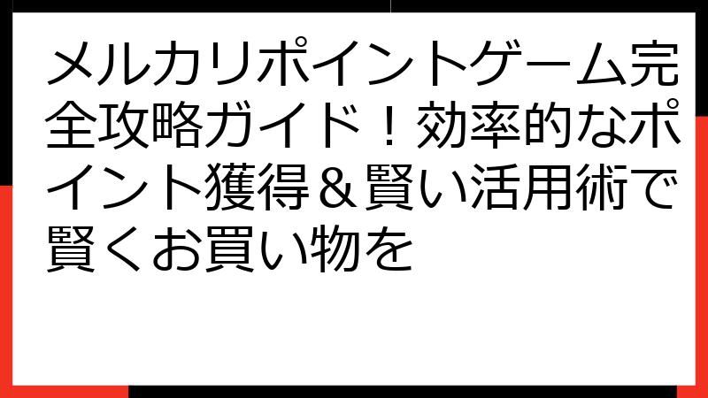 メルカリポイントゲーム完全攻略ガイド！効率的なポイント獲得＆賢い活用術で賢くお買い物を