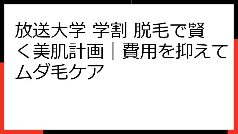 放送大学 学割 脱毛で賢く美肌計画｜費用を抑えてムダ毛ケア