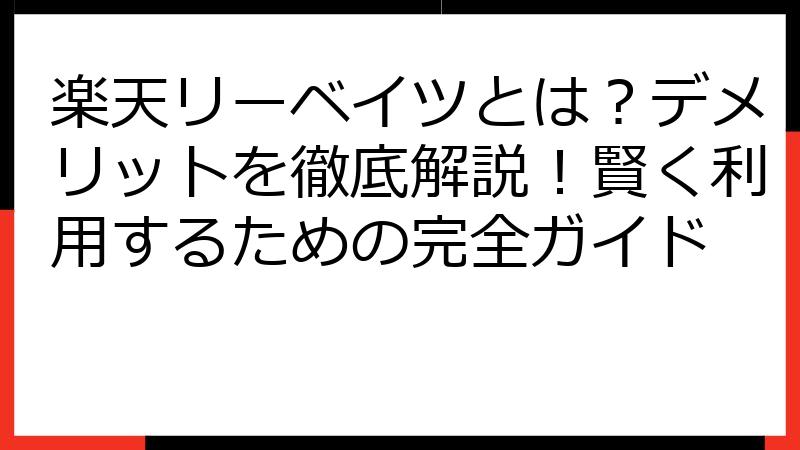 楽天リーベイツとは？デメリットを徹底解説！賢く利用するための完全ガイド