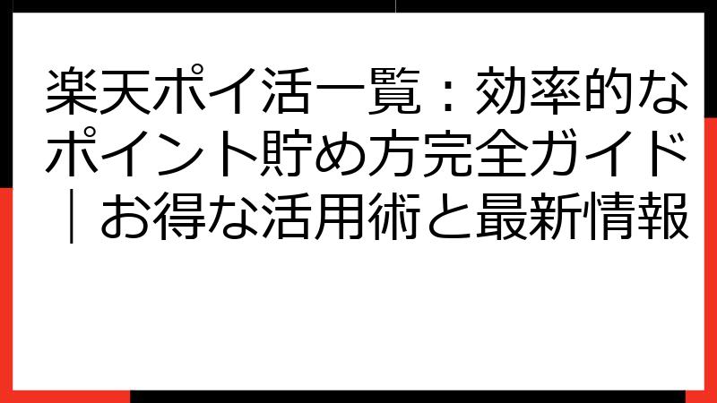 楽天ポイ活一覧：効率的なポイント貯め方完全ガイド｜お得な活用術と最新情報