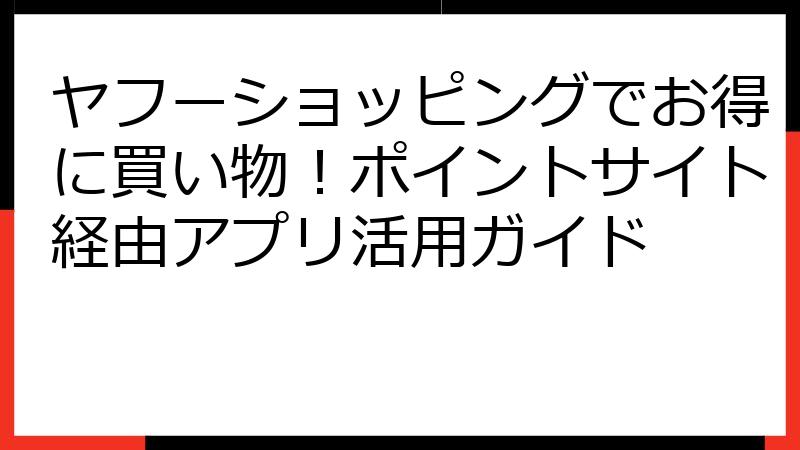 ヤフーショッピングでお得に買い物！ポイントサイト経由アプリ活用ガイド
