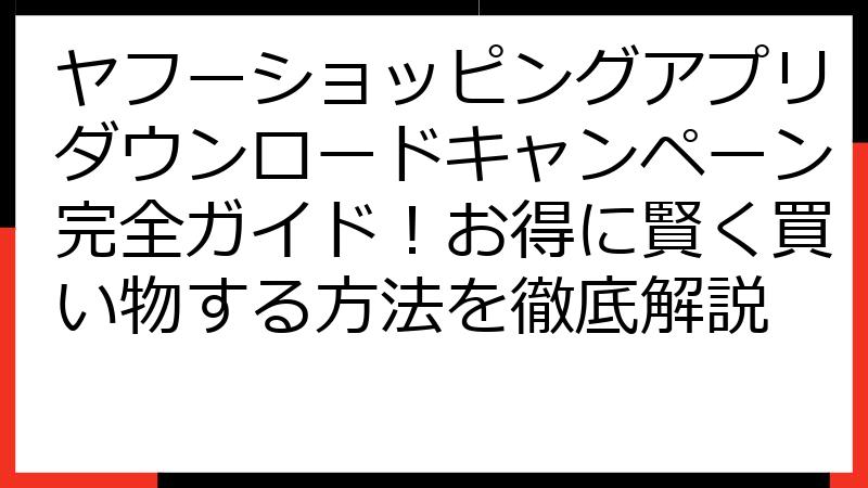 ヤフーショッピングアプリダウンロードキャンペーン完全ガイド！お得に賢く買い物する方法を徹底解説
