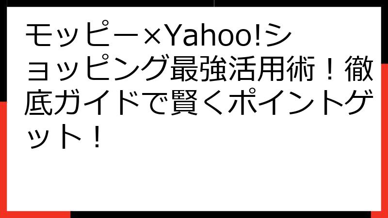 モッピー×Yahoo!ショッピング最強活用術！徹底ガイドで賢くポイントゲット！