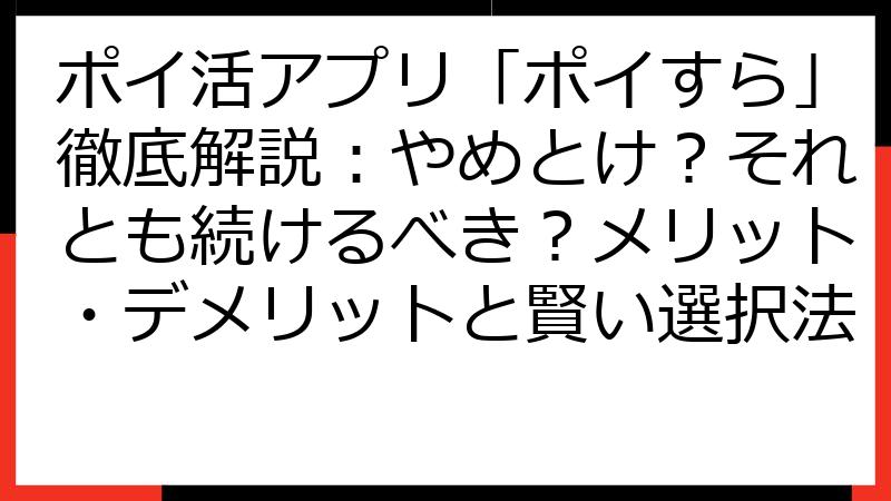 ポイ活アプリ「ポイすら」徹底解説：やめとけ？それとも続けるべき？メリット・デメリットと賢い選択法