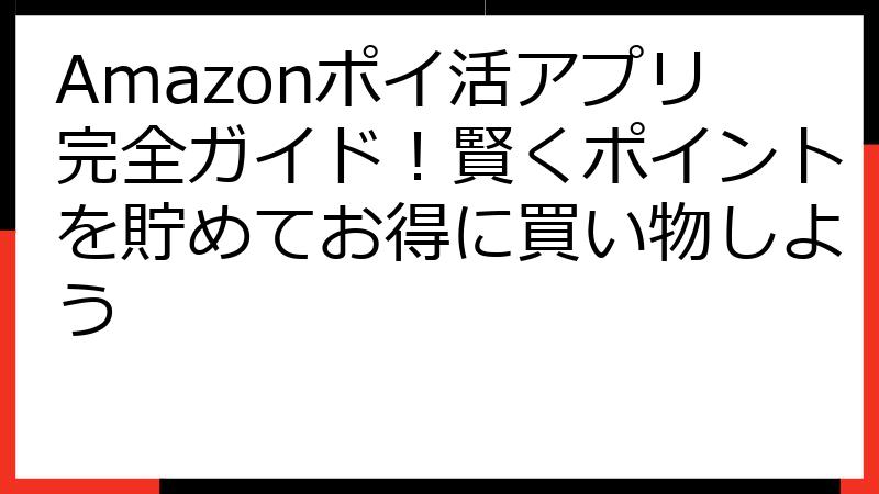 Amazonポイ活アプリ完全ガイド！賢くポイントを貯めてお得に買い物しよう