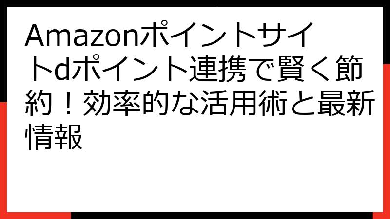 Amazonポイントサイトdポイント連携で賢く節約！効率的な活用術と最新情報
