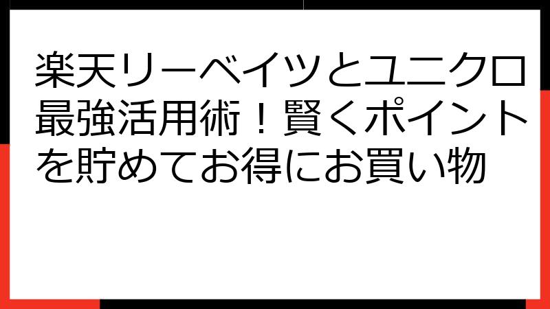 楽天リーベイツとユニクロ最強活用術！賢くポイントを貯めてお得にお買い物