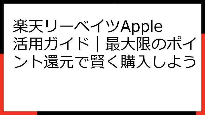 楽天リーベイツApple活用ガイド｜最大限のポイント還元で賢く購入しよう